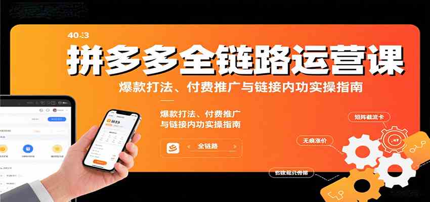 拼多多全链路运营课，爆款打法、付费推广与链接内功实操指南网创-网赚-兼职-副业天辰网创
