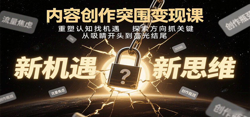 内容创作突围变现课：重塑认知找机遇，探索方向抓关键，从吸睛开头到高光结尾网创-网赚-兼职-副业天辰网创