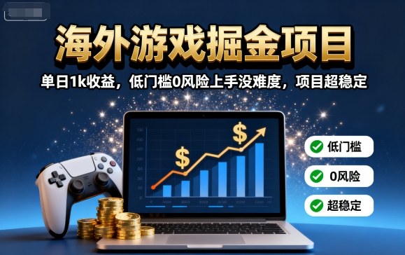 海外游戏掘金项目：单日1k收益，低门槛0风险上手没难度，项目超稳定【揭秘】网创-网赚-兼职-副业天辰网创