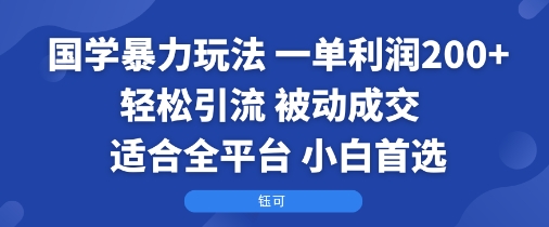 国学暴力玩法：一单利润2张+轻松引流 被动成交 适合全平台 小白首选网创-网赚-兼职-副业天辰网创