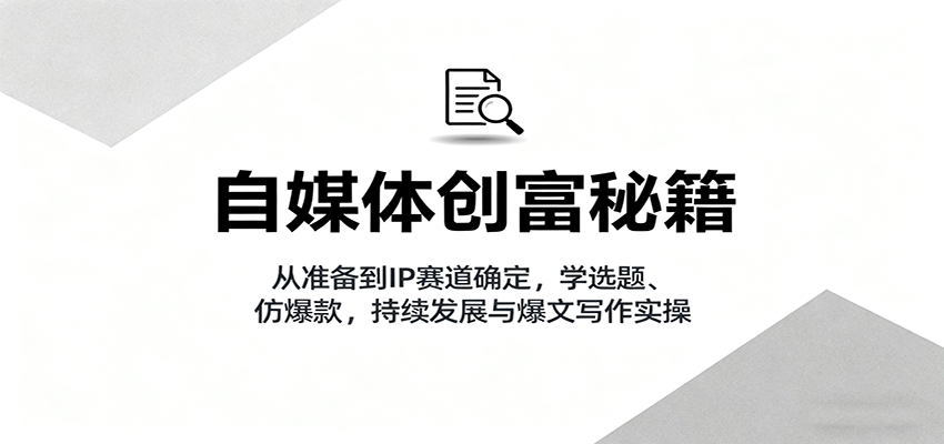 自媒体创富秘籍：从准备到IP赛道确定，学选题、仿爆款，持续发展与爆文写作实操网创-网赚-兼职-副业天辰网创