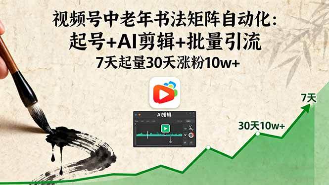 （16022期）视频号中老年书法矩阵自动化：起号+AI剪辑+批量引流 7天起量30天涨粉10w+网创-网赚-兼职-副业天辰网创