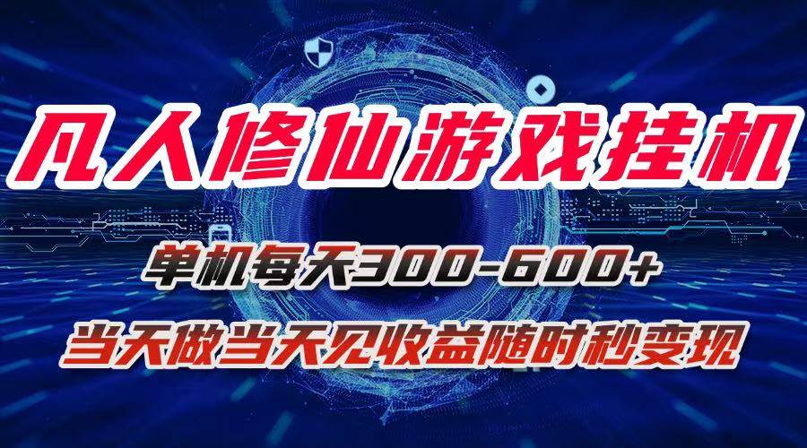 （15837期）凡人修仙游戏挂机单机每天300-600+a当天做当天见收益随时在线秒变现网创-网赚-兼职-副业天辰网创