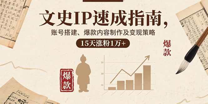 （15948期）文史IP速成指南，账号搭建、爆款内容制作及变现策略，15天涨粉1万+网创-网赚-兼职-副业天辰网创