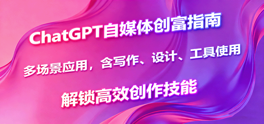 ChatGPT自媒体创富指南，多场景应用，含写作、设计、工具使用，解锁高效创作技能网创-网赚-兼职-副业天辰网创