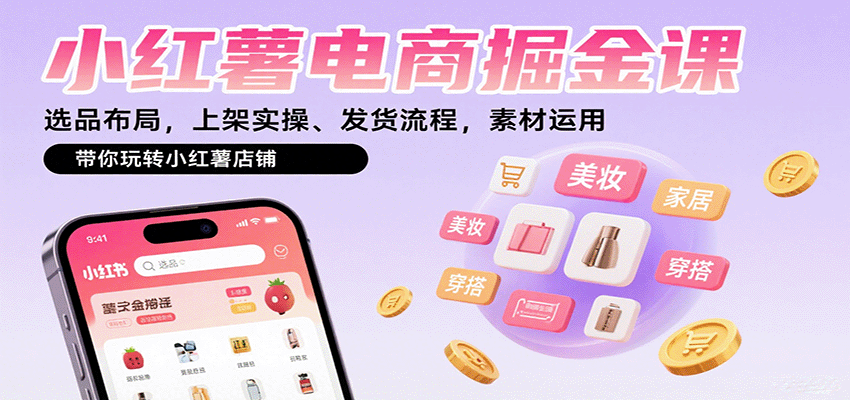 小红薯电商掘金课：选品布局，上架实操、发货流程，素材运用，带你玩转小红薯店铺网创-网赚-兼职-副业天辰网创
