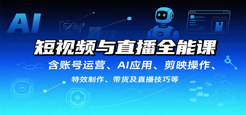 短视频与直播全能课，含账号运营、AI应用、剪映操作、特效制作、带货及直播技巧等网创-网赚-兼职-副业天辰网创