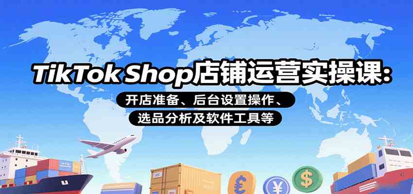 TikTok Shop店铺运营实操课：开店准备、后台设置操作、选品分析及软件工具等网创-网赚-兼职-副业天辰网创