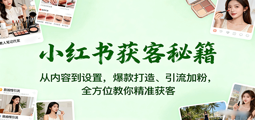 小红书获客秘籍：从内容到设置，爆款打造、引流加粉，全方位教你精准获客网创-网赚-兼职-副业天辰网创