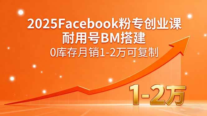 （15964期）2025Facebook粉专创业课，耐用号BM搭建，0库存月销1-2万可复制网创-网赚-兼职-副业天辰网创