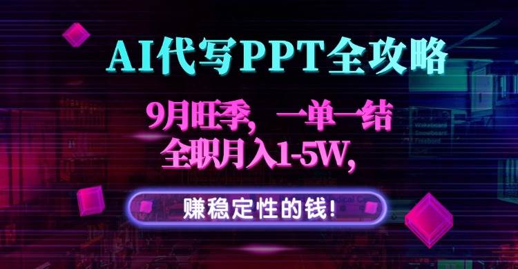 （15915期）AI代写PPT全攻略，9月旺季，一单一结，全职月入1-5W，赚稳定性的钱！网创-网赚-兼职-副业天辰网创