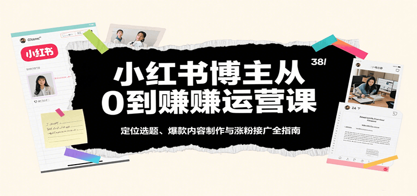 小红书博主从0到赚运营课：定位选题、爆款内容制作与涨粉接广全指南网创-网赚-兼职-副业天辰网创
