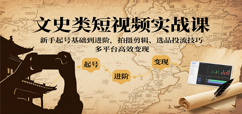 文史类短视频实战课，新手起号基础到进阶，拍摄剪辑、选品投流技巧，多平台高效变现网创-网赚-兼职-副业天辰网创