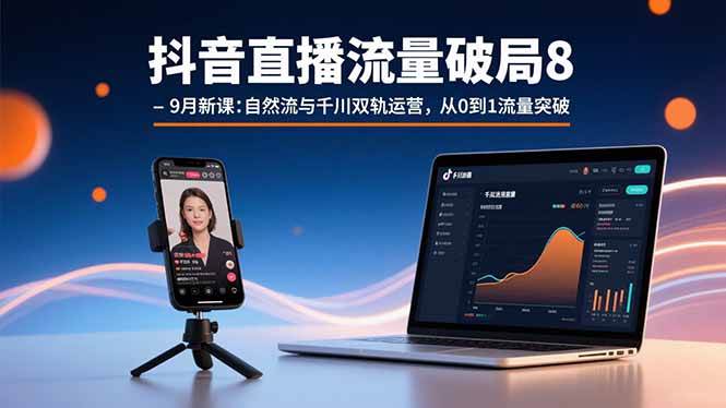 （15897期）抖音直播流量破局8-9月新课：自然流与千川双轨运营，从0到1流量突破网创-网赚-兼职-副业天辰网创
