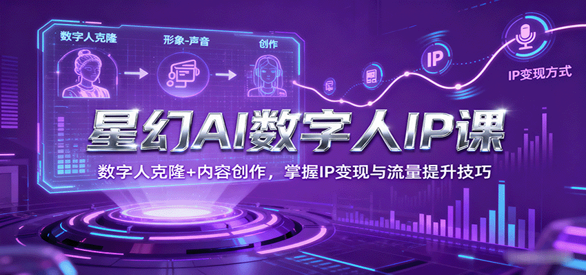 星幻AI数字人IP课，数字人克隆+内容创作，掌握IP变现与流量提升技巧网创-网赚-兼职-副业天辰网创