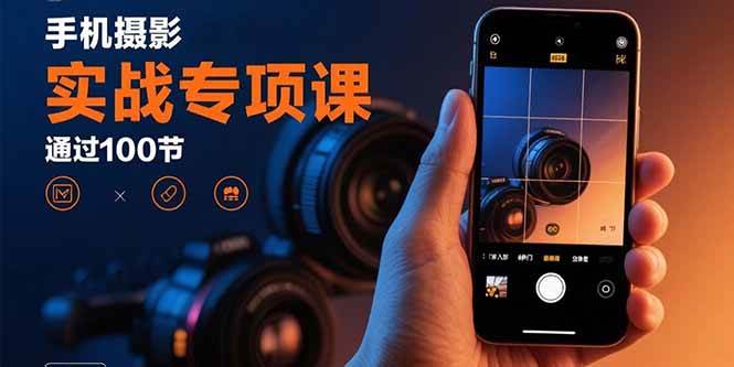 （15867期）手机摄影实战专项课：通过100节实操课程实现从入门到精通的技能进阶网创-网赚-兼职-副业天辰网创