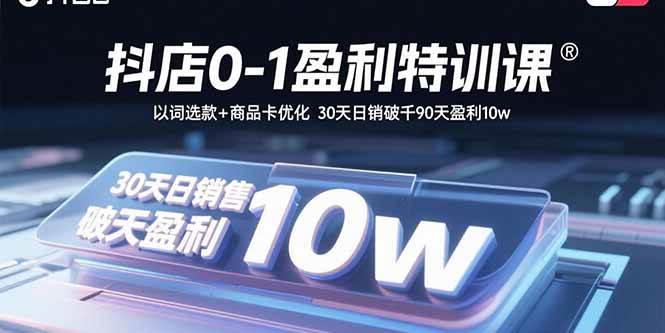 （15956期）抖店0-1盈利特训课：以词选款+商品卡优化 30天日销破千90天盈利10w网创-网赚-兼职-副业天辰网创