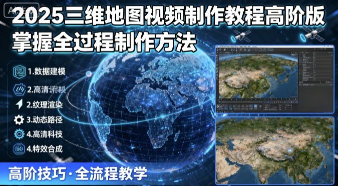 2025三维地图视频制作教程高阶版，掌握全过程制作方法网创-网赚-兼职-副业天辰网创