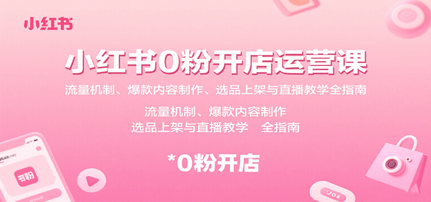 小红书0粉开店运营课：流量机制、爆款内容制作、选品上架与直播教学全指南网创-网赚-兼职-副业天辰网创